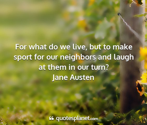 Jane austen - for what do we live, but to make sport for our...