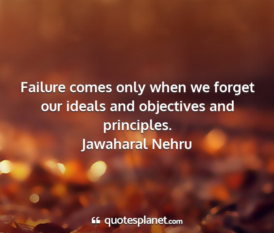 Jawaharal nehru - failure comes only when we forget our ideals and...