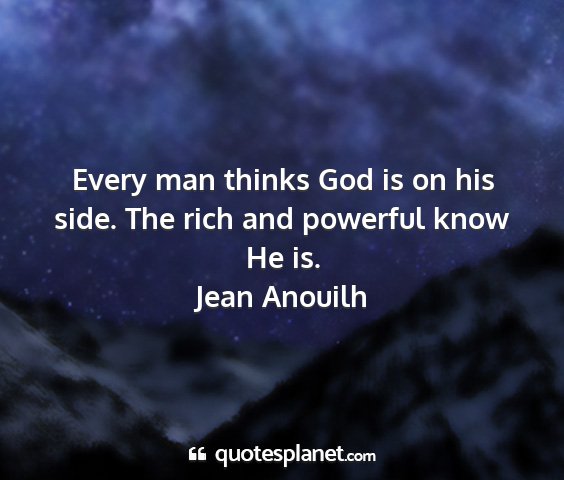 Jean anouilh - every man thinks god is on his side. the rich and...