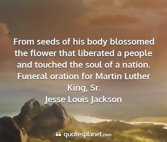 Jesse louis jackson - from seeds of his body blossomed the flower that...