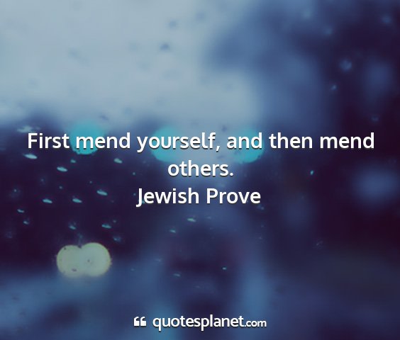 Jewish prove - first mend yourself, and then mend others....
