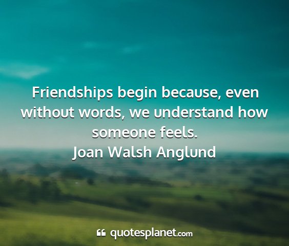 Joan walsh anglund - friendships begin because, even without words, we...