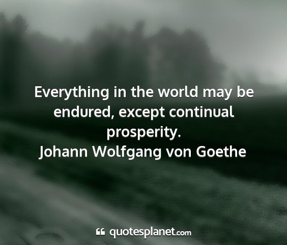 Johann wolfgang von goethe - everything in the world may be endured, except...