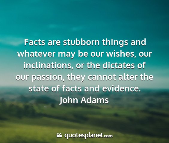 John adams - facts are stubborn things and whatever may be our...