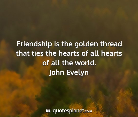 John evelyn - friendship is the golden thread that ties the...