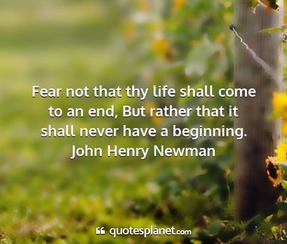 John henry newman - fear not that thy life shall come to an end, but...