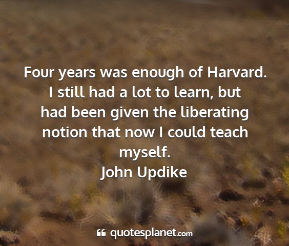 John updike - four years was enough of harvard. i still had a...