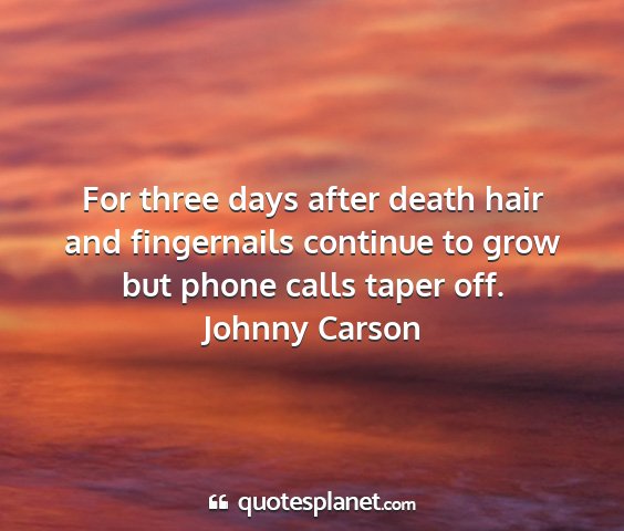 Johnny carson - for three days after death hair and fingernails...