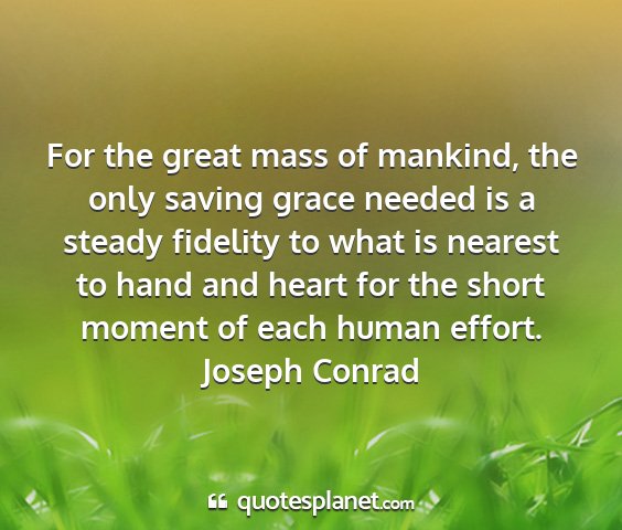 Joseph conrad - for the great mass of mankind, the only saving...