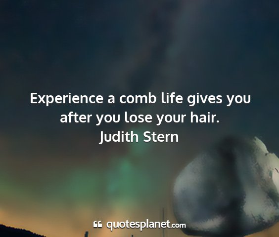 Judith stern - experience a comb life gives you after you lose...