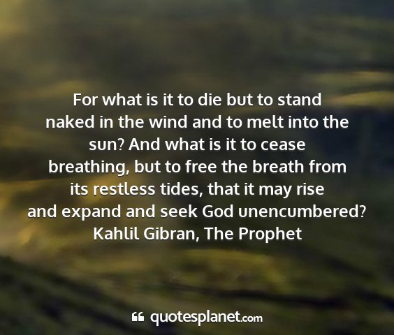 Kahlil gibran, the prophet - for what is it to die but to stand naked in the...