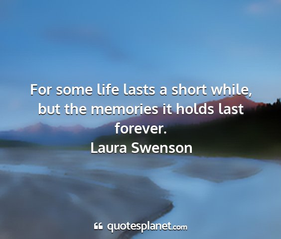 Laura swenson - for some life lasts a short while, but the...
