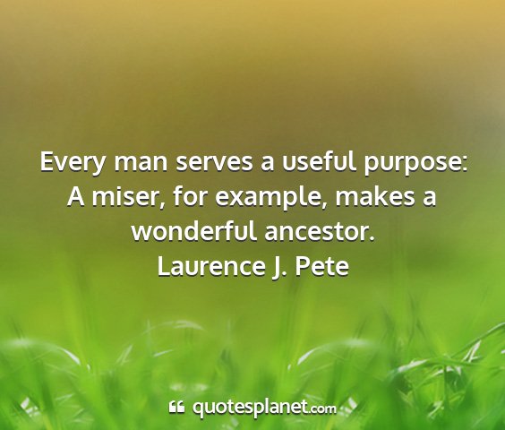 Laurence j. pete - every man serves a useful purpose: a miser, for...