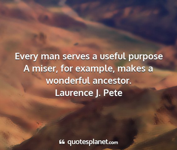 Laurence j. pete - every man serves a useful purpose a miser, for...