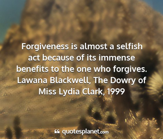 Lawana blackwell, the dowry of miss lydia clark, 1999 - forgiveness is almost a selfish act because of...