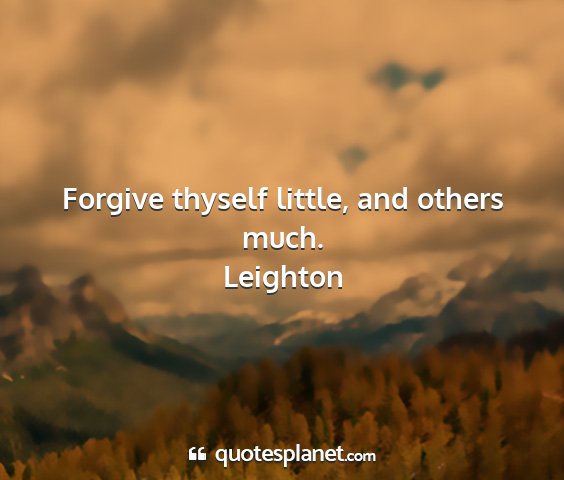 Leighton - forgive thyself little, and others much....
