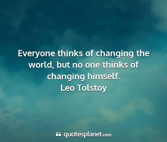 Leo tolstoy - everyone thinks of changing the world, but no one...