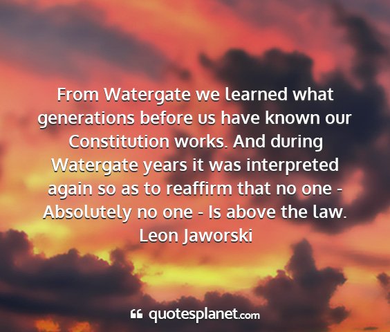 Leon jaworski - from watergate we learned what generations before...