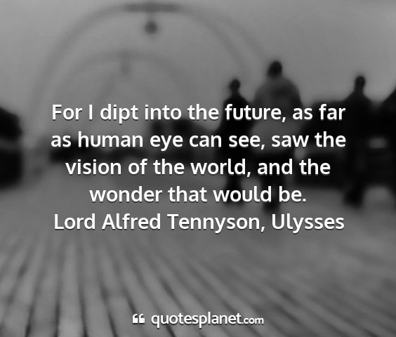Lord alfred tennyson, ulysses - for i dipt into the future, as far as human eye...