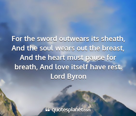 Lord byron - for the sword outwears its sheath, and the soul...