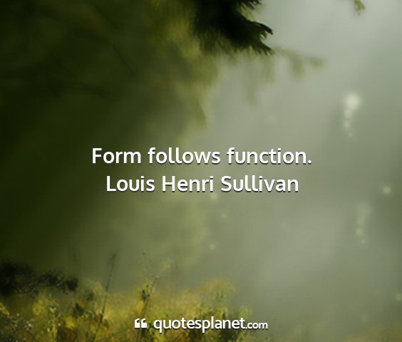 Louis henri sullivan - form follows function....
