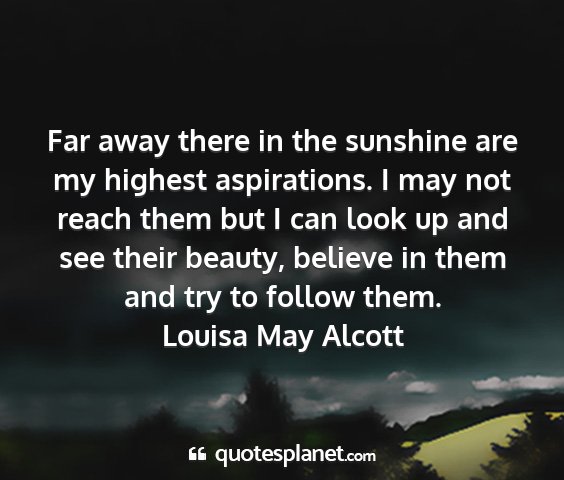 Louisa may alcott - far away there in the sunshine are my highest...