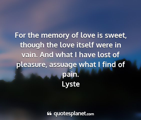 Lyste - for the memory of love is sweet, though the love...