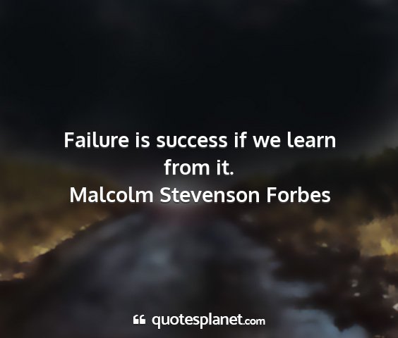 Malcolm stevenson forbes - failure is success if we learn from it....