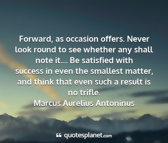 Marcus aurelius antoninus - forward, as occasion offers. never look round to...