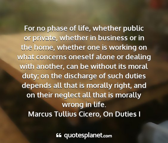 Marcus tullius cicero, on duties i - for no phase of life, whether public or private,...