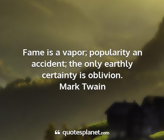 Mark twain - fame is a vapor; popularity an accident; the only...