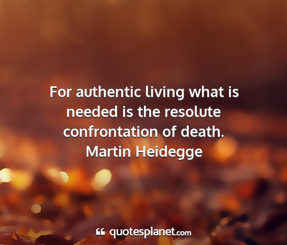 Martin heidegge - for authentic living what is needed is the...