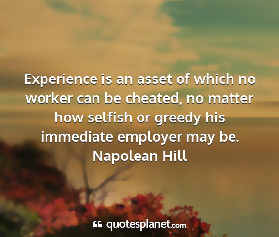 Napolean hill - experience is an asset of which no worker can be...