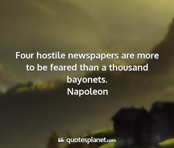Napoleon - four hostile newspapers are more to be feared...