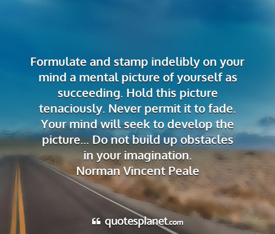 Norman vincent peale - formulate and stamp indelibly on your mind a...