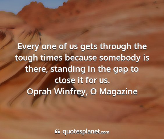 Oprah winfrey, o magazine - every one of us gets through the tough times...