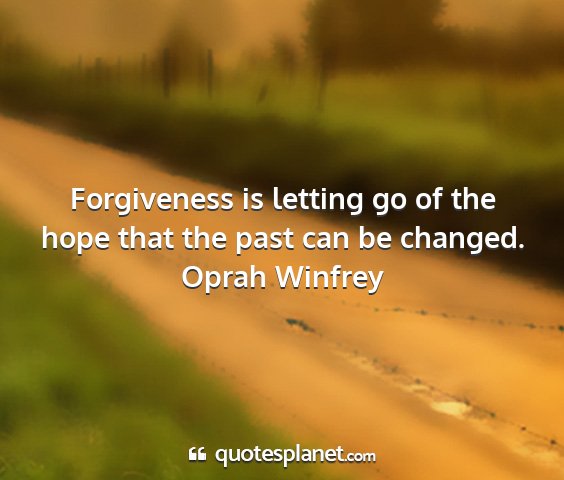 Oprah winfrey - forgiveness is letting go of the hope that the...