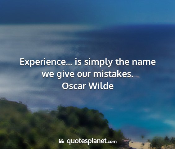 Oscar wilde - experience... is simply the name we give our...