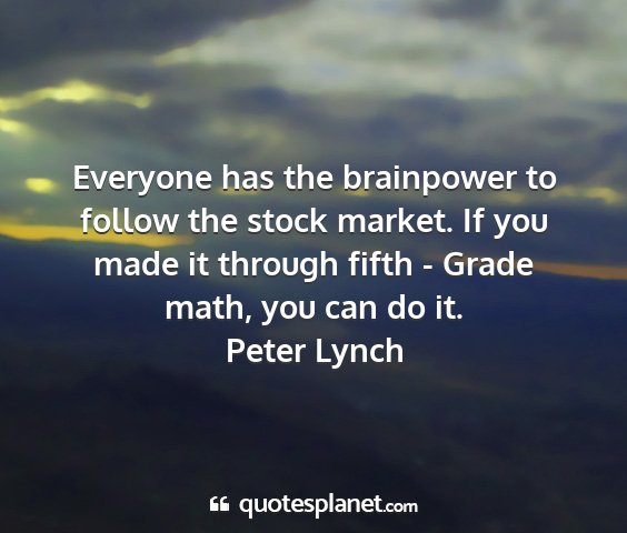 Peter lynch - everyone has the brainpower to follow the stock...