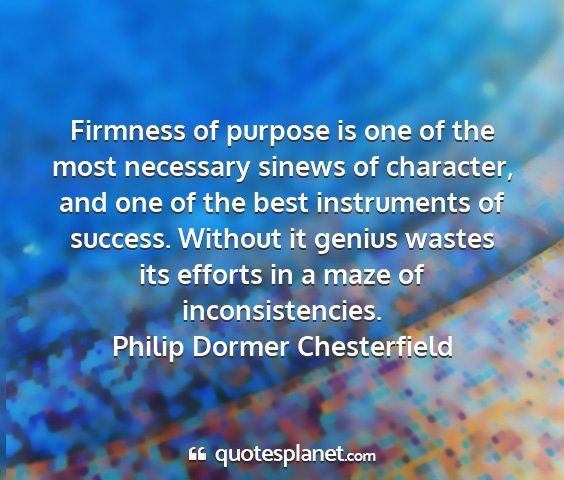 Philip dormer chesterfield - firmness of purpose is one of the most necessary...