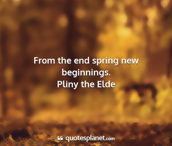 Pliny the elde - from the end spring new beginnings....