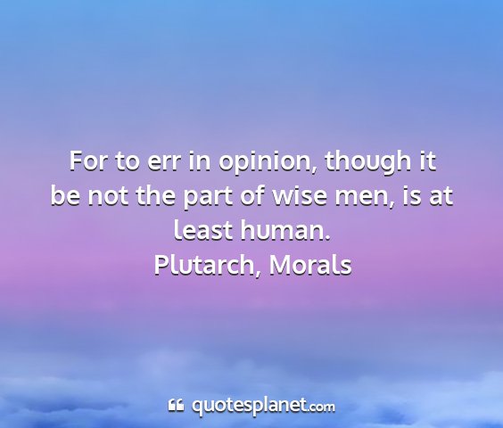 Plutarch, morals - for to err in opinion, though it be not the part...