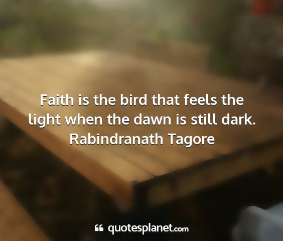 Rabindranath tagore - faith is the bird that feels the light when the...