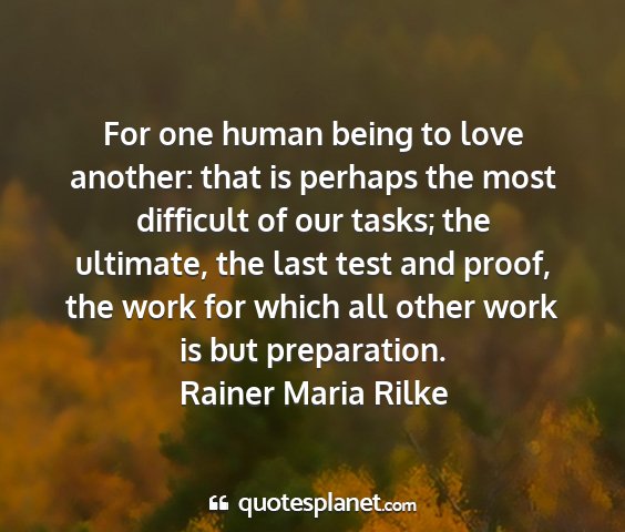 Rainer maria rilke - for one human being to love another: that is...