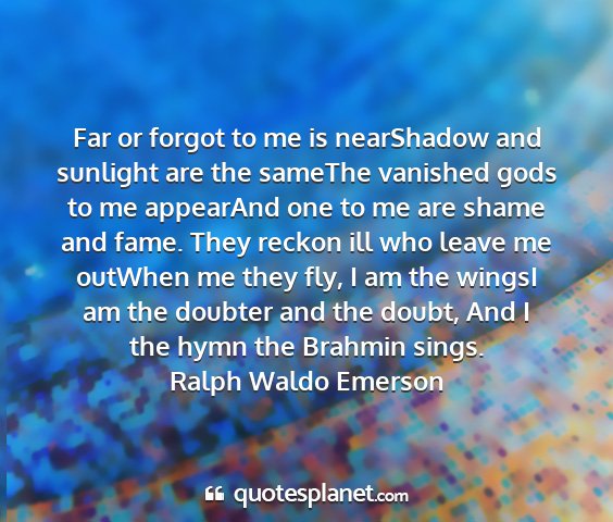 Ralph waldo emerson - far or forgot to me is nearshadow and sunlight...