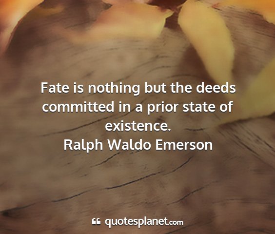 Ralph waldo emerson - fate is nothing but the deeds committed in a...