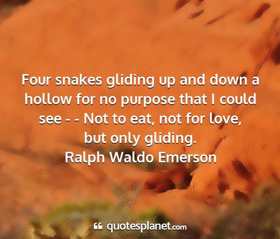 Ralph waldo emerson - four snakes gliding up and down a hollow for no...