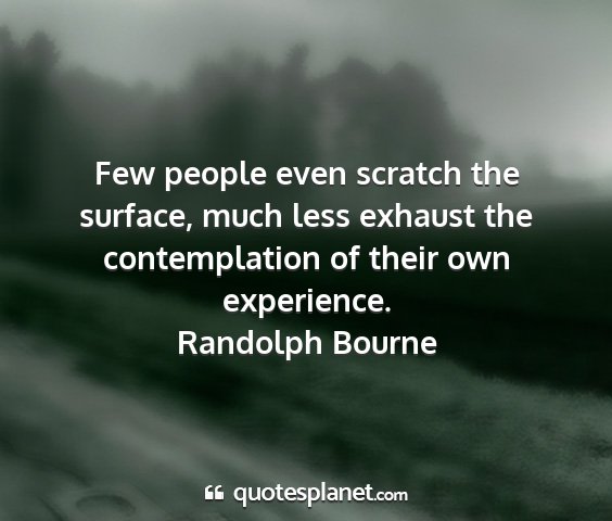 Randolph bourne - few people even scratch the surface, much less...