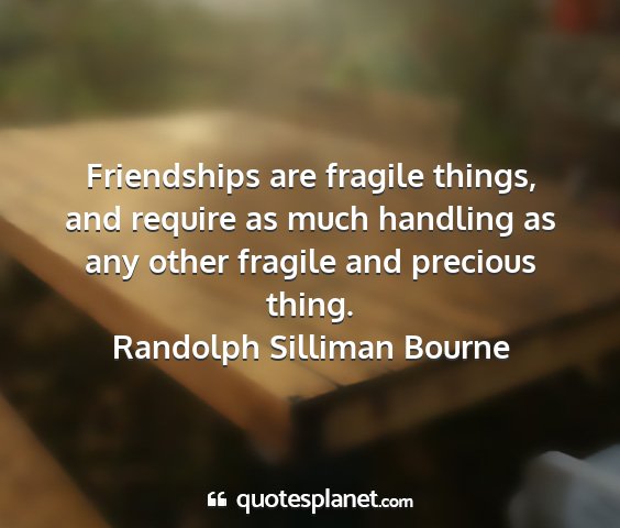 Randolph silliman bourne - friendships are fragile things, and require as...