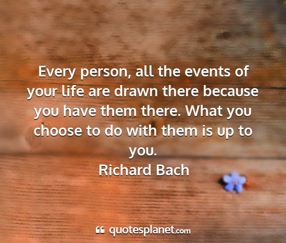 Richard bach - every person, all the events of your life are...